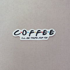 Coffee (I'll be there for you) Sticker