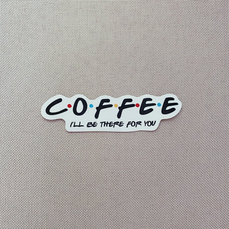 Coffee (I'll be there for you) Sticker